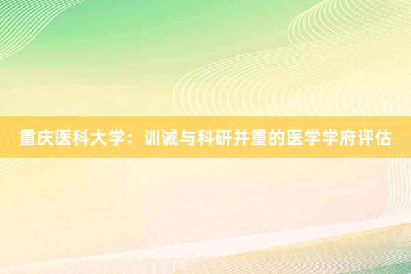 重庆医科大学：训诫与科研并重的医学学府评估