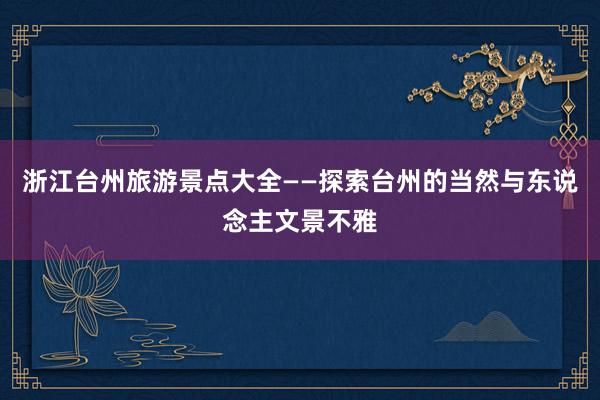 浙江台州旅游景点大全——探索台州的当然与东说念主文景不雅