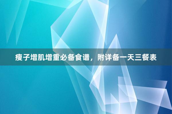 瘦子增肌增重必备食谱，附详备一天三餐表