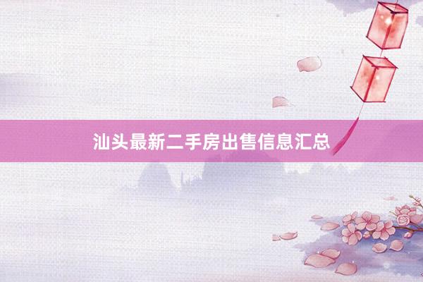 汕头最新二手房出售信息汇总