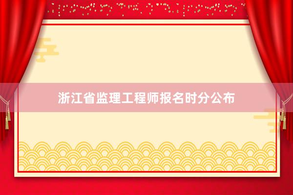 浙江省监理工程师报名时分公布