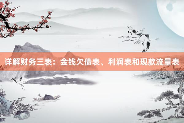 详解财务三表：金钱欠债表、利润表和现款流量表