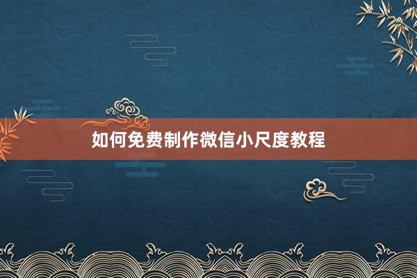 如何免费制作微信小尺度教程