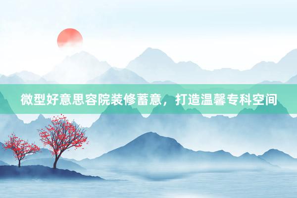 微型好意思容院装修蓄意，打造温馨专科空间
